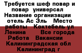 Требуется шеф-повар и повар -универсал › Название организации ­ отель Ас-Эль › Место работы ­ Коктебель ул Ленина 127 - Все города Работа » Вакансии   . Калининградская обл.,Калининград г.